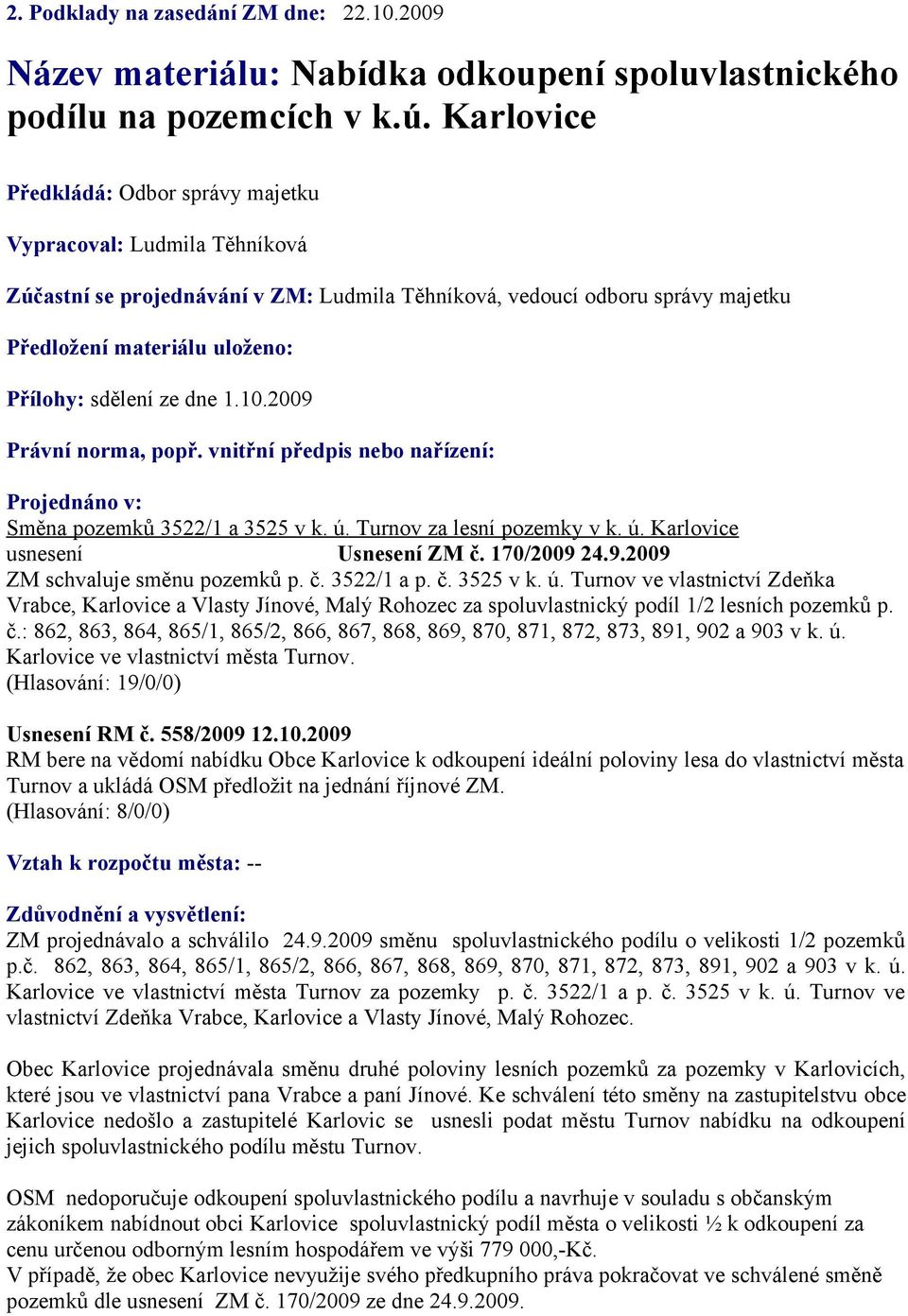 ze dne 1.10.2009 Právní norma, popř. vnitřní předpis nebo nařízení: Projednáno v: Směna pozemků 3522/1 a 3525 v k. ú. Turnov za lesní pozemky v k. ú. Karlovice usnesení Usnesení ZM č. 170/2009 24.9.2009 ZM schvaluje směnu pozemků p.