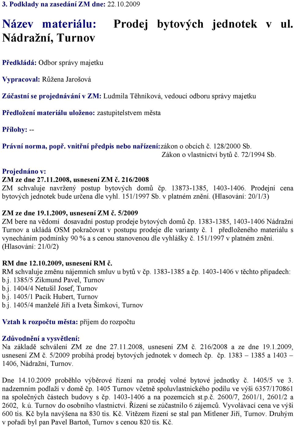 Přílohy: -Právní norma, popř. vnitřní předpis nebo nařízení:zákon o obcích č. 128/2000 Sb. Zákon o vlastnictví bytů č. 72/1994 Sb. Projednáno v: ZM ze dne 27.11.2008, usnesení ZM č.