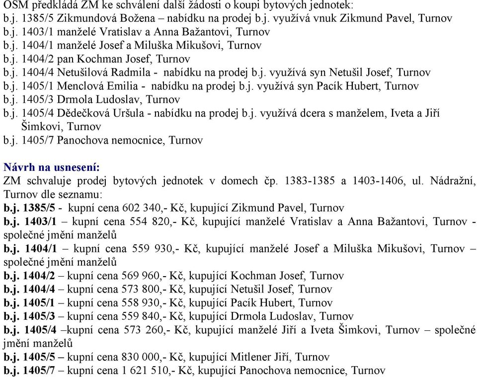 j. využívá syn Pacík Hubert, Turnov b.j. 1405/3 Drmola Ludoslav, Turnov b.j. 1405/4 Dědečková Uršula - nabídku na prodej b.j. využívá dcera s manželem, Iveta a Jiří Šimkovi, Turnov b.j. 1405/7 Panochova nemocnice, Turnov Návrh na usnesení: ZM schvaluje prodej bytových jednotek v domech čp.