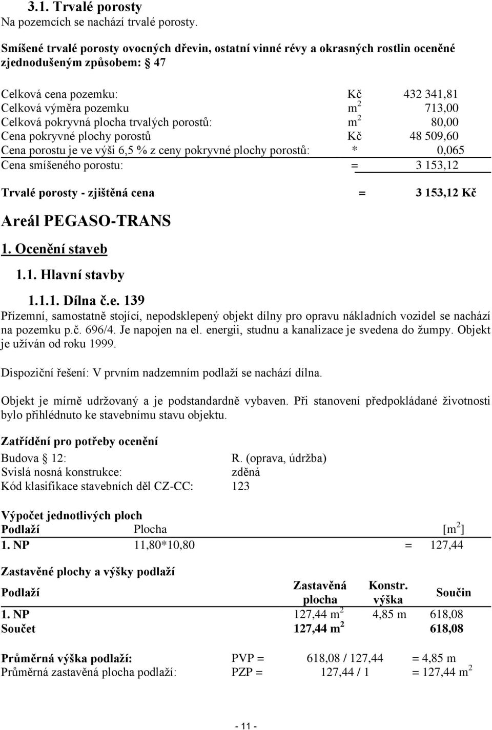 pokryvná plocha trvalých porostů: m 2 80,00 Cena pokryvné plochy porostů Kč 48 509,60 Cena porostu je ve výši 6,5 % z ceny pokryvné plochy porostů: * 0,065 Cena smíšeného porostu: = 3 153,12 Trvalé