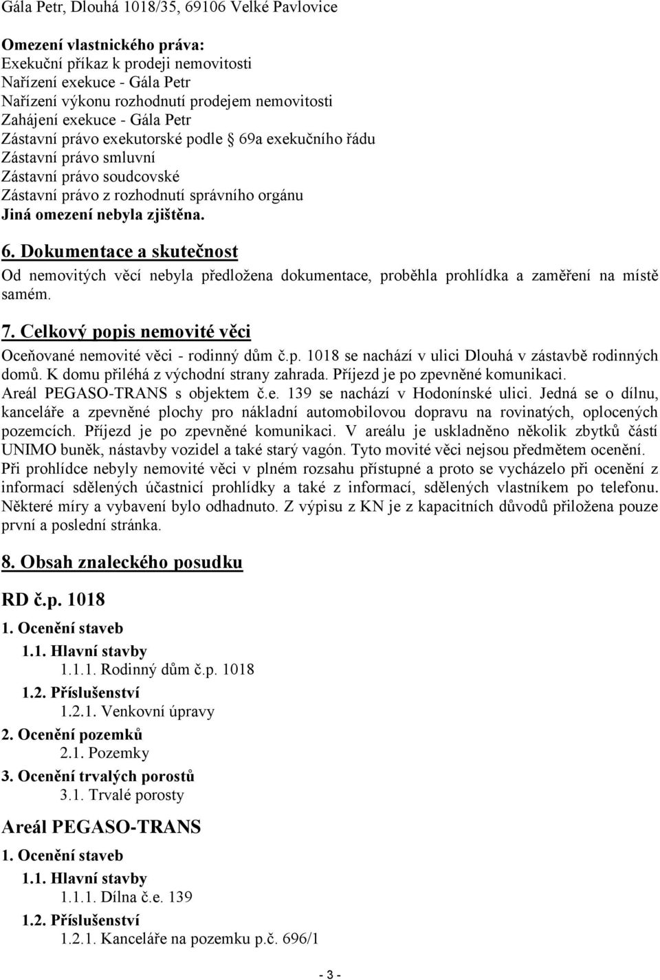 zjištěna. 6. Dokumentace a skutečnost Od nemovitých věcí nebyla předložena dokumentace, proběhla prohlídka a zaměření na místě samém. 7.