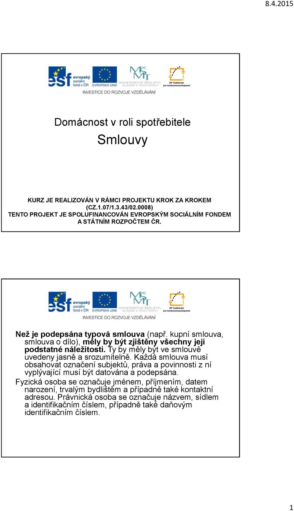 kupní smlouva, smlouva o dílo), měly by být zjištěny všechny její podstatné náležitosti. Ty by měly být ve smlouvě uvedeny jasně a srozumitelně.