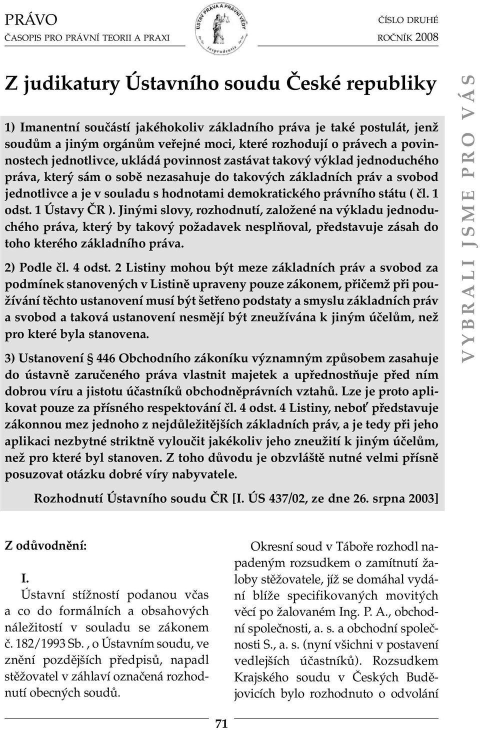 právního státu ( čl. 1 odst. 1 Ústavy ČR ). Jinými slovy, rozhodnutí, založené na výkladu jednoduchého práva, který by takový požadavek nesplňoval, představuje zásah do toho kterého základního práva.