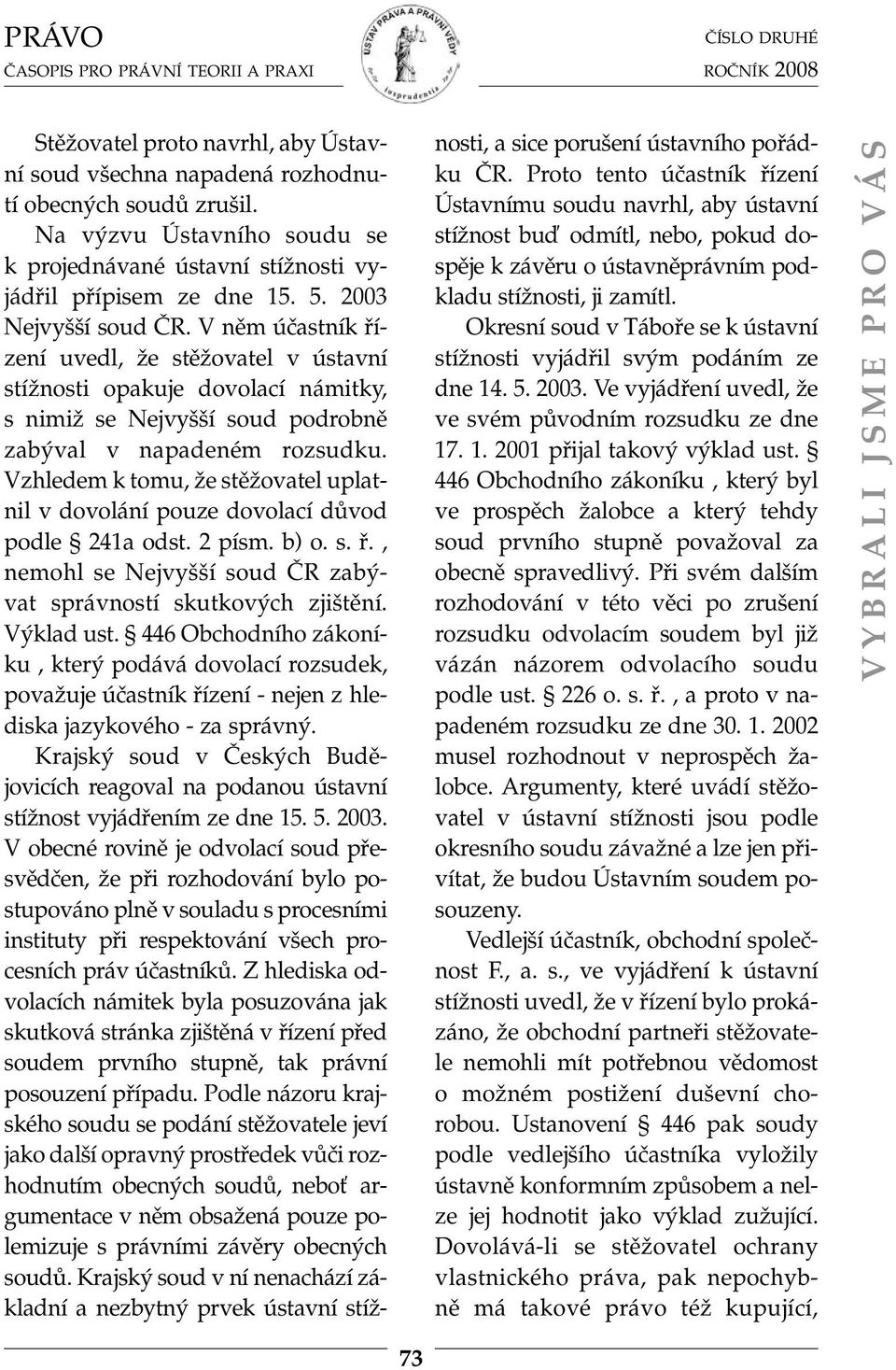 Vzhledem k tomu, že stěžovatel uplatnil v dovolání pouze dovolací důvod podle 241a odst. 2 písm. b) o. s. ř., nemohl se Nejvyšší soud ČR zabývat správností skutkových zjištění. Výklad ust.