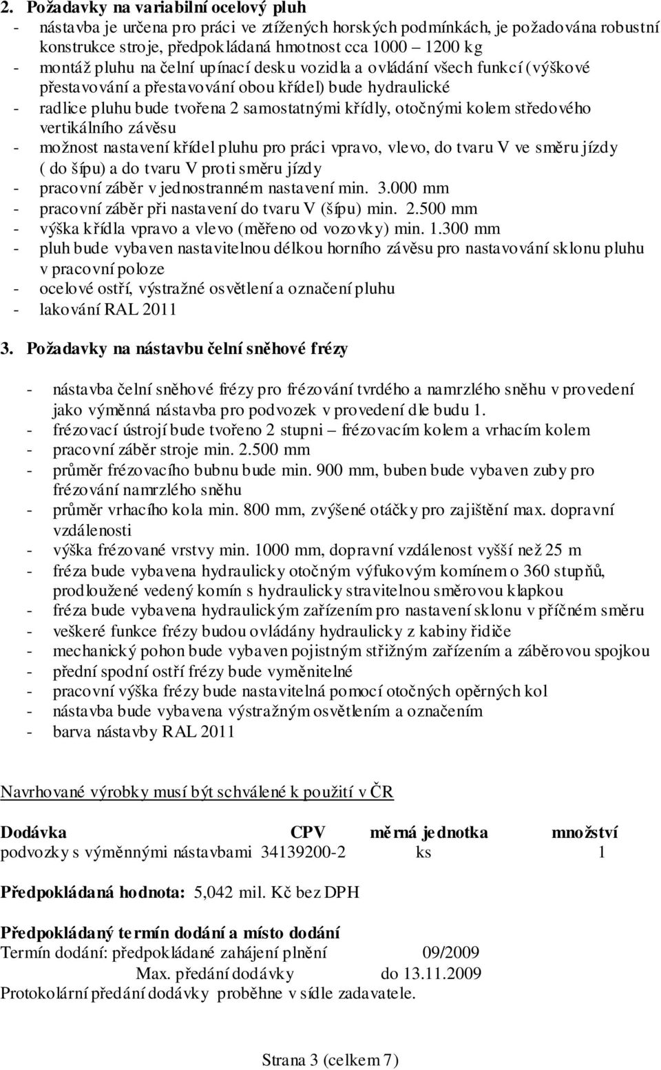 středového vertikálního závěsu - možnost nastavení křídel pluhu pro práci vpravo, vlevo, do tvaru V ve směru jízdy ( do šípu) a do tvaru V proti směru jízdy - pracovní záběr v jednostranném nastavení