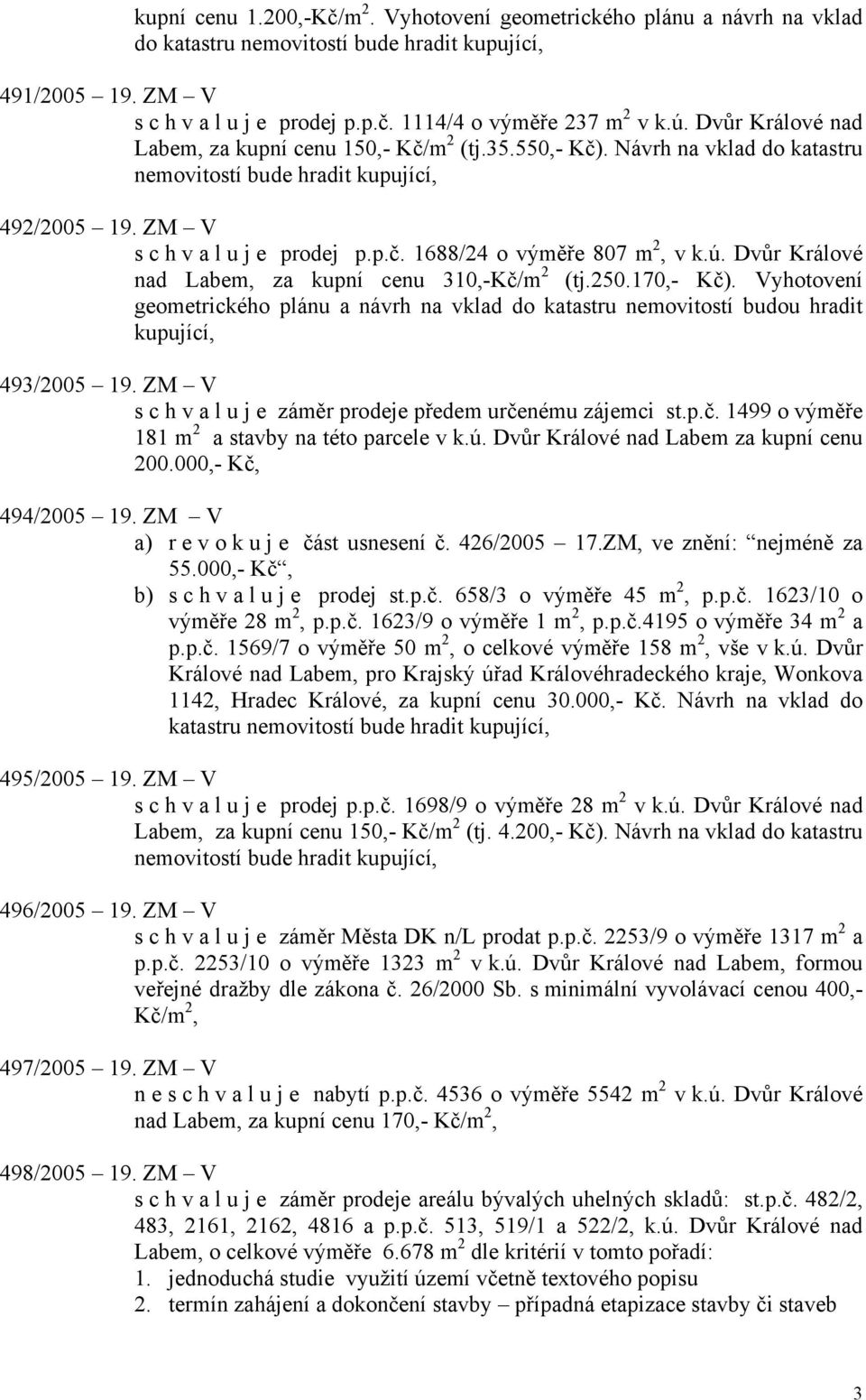 ú. Dvůr Králové nad Labem, za kupní cenu 310,-Kč/m 2 (tj.250.170,- Kč). Vyhotovení geometrického plánu a návrh na vklad do katastru nemovitostí budou hradit kupující, 493/2005 19.