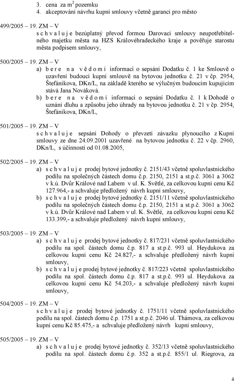 ZM V a) bere na vě d o m í informaci o sepsání Dodatku č. 1 ke Smlouvě o uzavření budoucí kupní smlouvě na bytovou jednotku č. 21 v čp.