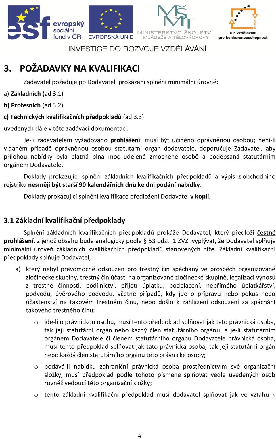 Je-li zadavatelem vyžadováno prohlášení, musí být učiněno oprávněnou osobou; není-li v daném případě oprávněnou osobou statutární orgán dodavatele, doporučuje Zadavatel, aby přílohou nabídky byla