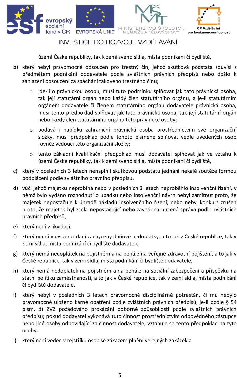 statutární orgán nebo každý člen statutárního orgánu, a je-li statutárním orgánem dodavatele či členem statutárního orgánu dodavatele právnická osoba, musí tento předpoklad splňovat jak tato