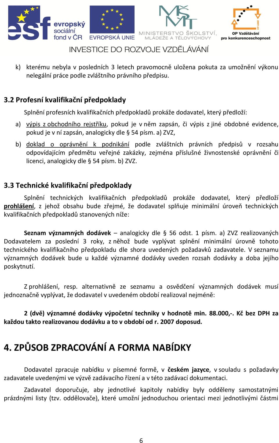 2 Profesní kvalifikační předpoklady Splnění profesních kvalifikačních předpokladů prokáže dodavatel, který předloží: a) výpis z obchodního rejstříku, pokud je v něm zapsán, či výpis z jiné obdobné