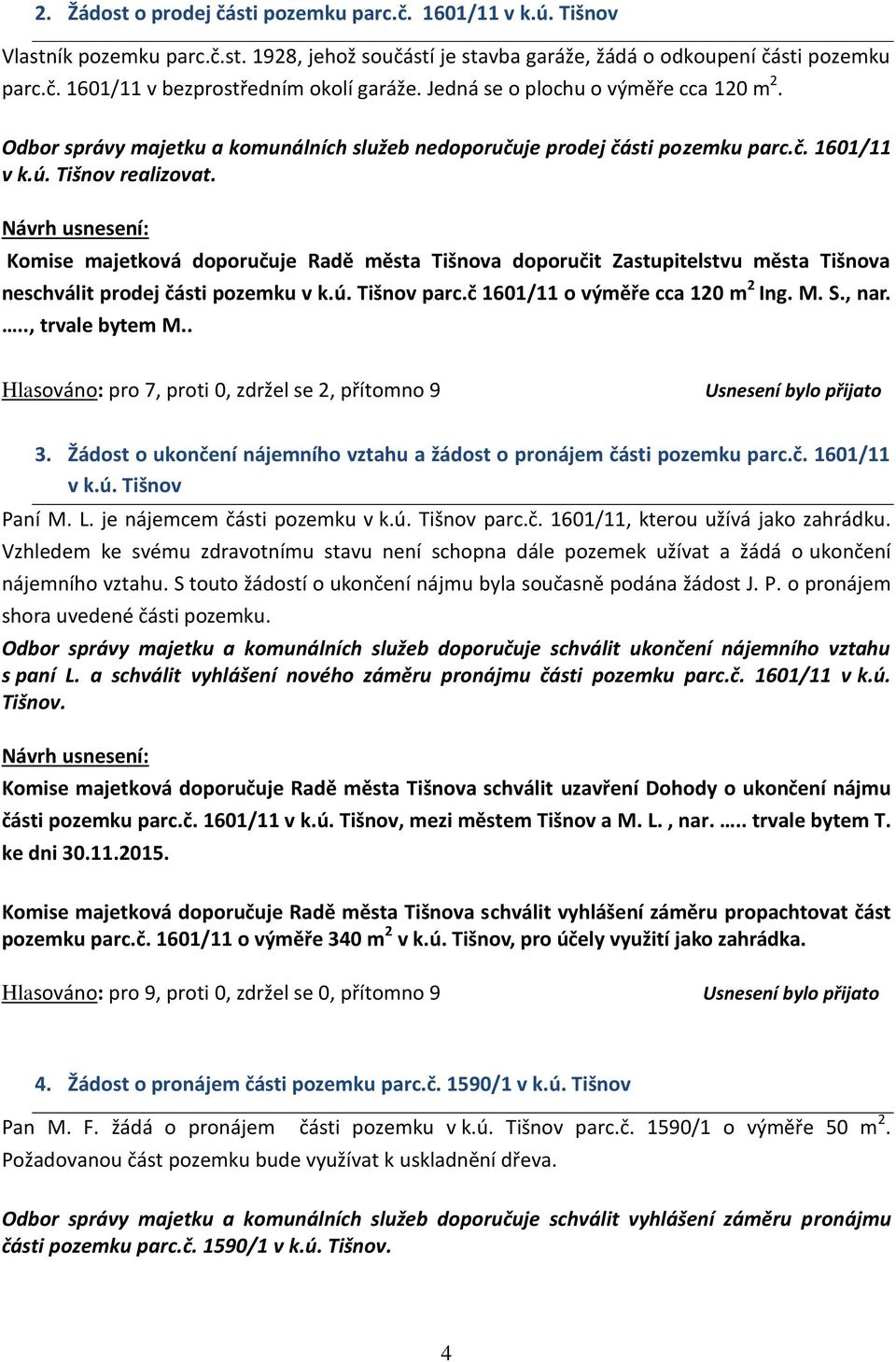 Komise majetková doporučuje Radě města Tišnova doporučit Zastupitelstvu města Tišnova neschválit prodej části pozemku v k.ú. Tišnov parc.č 1601/11 o výměře cca 120 m 2 Ing. M. S., nar.