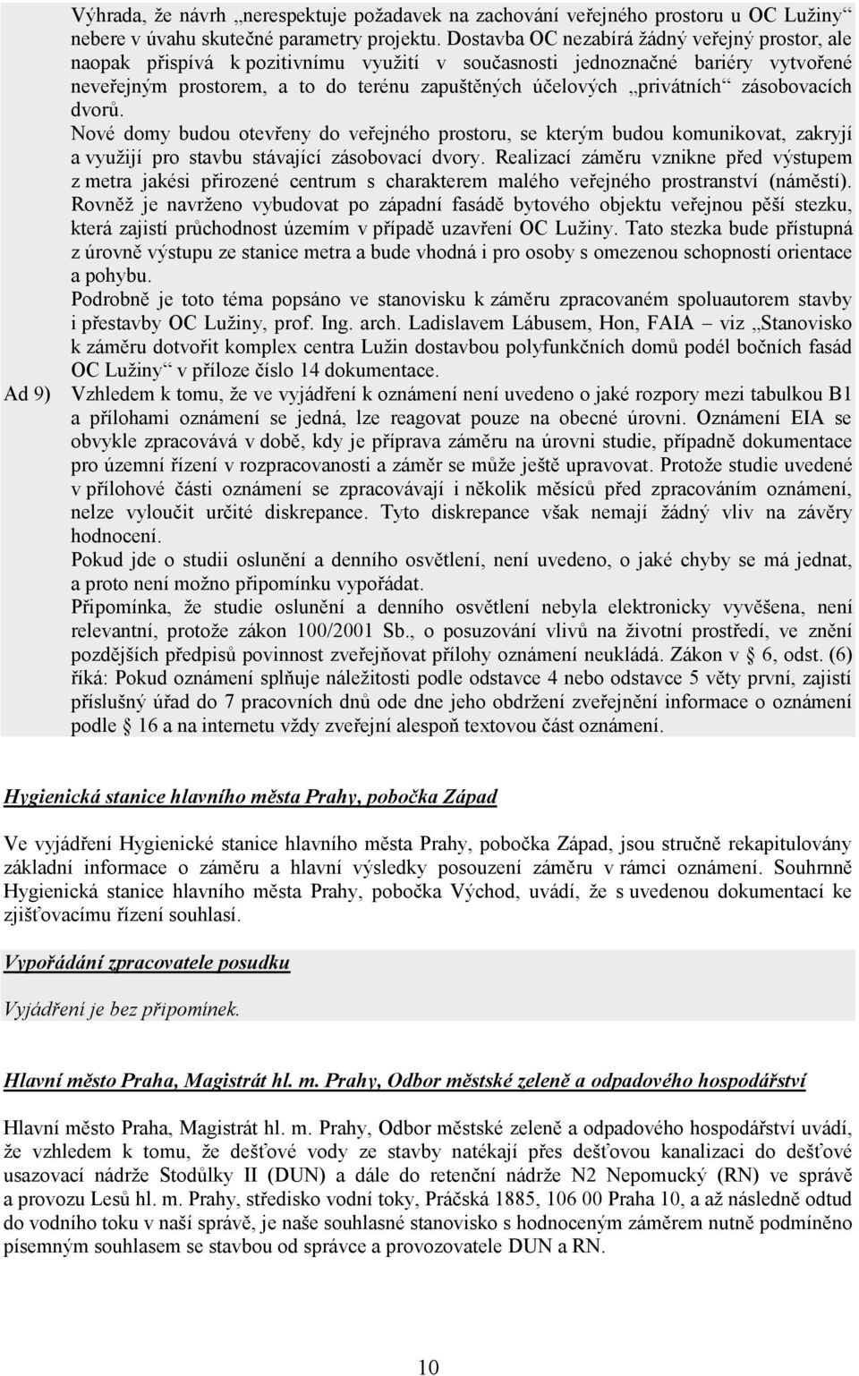 zásobovacích dvorů. Nové domy budou otevřeny do veřejného prostoru, se kterým budou komunikovat, zakryjí a využijí pro stavbu stávající zásobovací dvory.