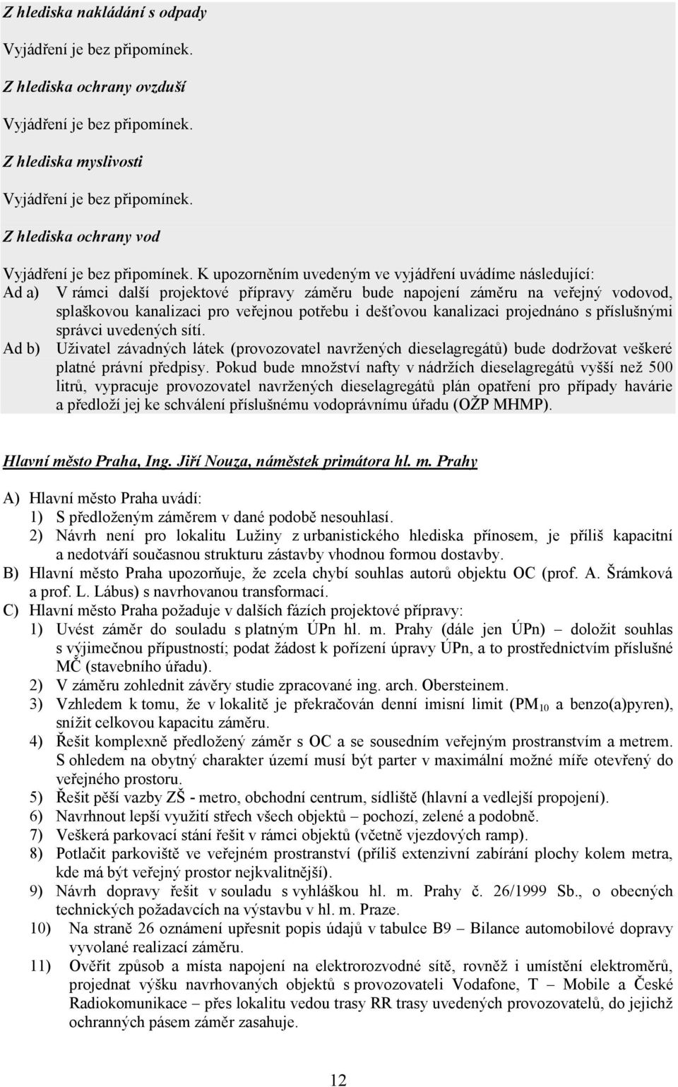 K upozorněním uvedeným ve vyjádření uvádíme následující: Ad a) V rámci další projektové přípravy záměru bude napojení záměru na veřejný vodovod, splaškovou kanalizaci pro veřejnou potřebu i dešťovou