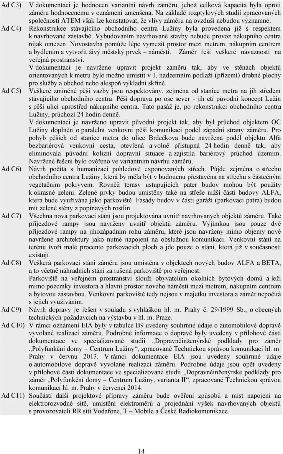 Rekonstrukce stávajícího obchodního centra Lužiny byla provedena již s respektem k navrhované zástavbě. Vybudováním navrhované stavby nebude provoz nákupního centra nijak omezen.