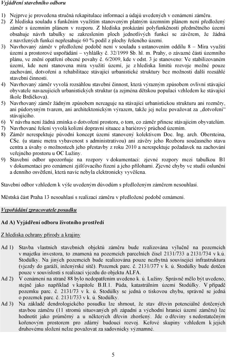 Z hlediska prokázání polyfunkčnosti předmětného území obsahuje návrh tabulky se zakreslením ploch jednotlivých funkcí se závěrem, že žádná z navržených funkcí nepřesahuje 60 % podíl z plochy řešeného