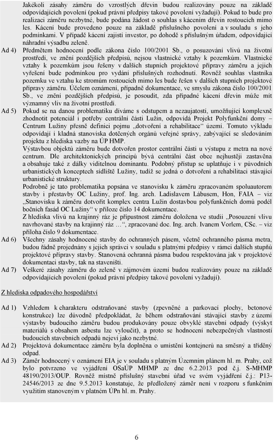 Kácení bude provedeno pouze na základě příslušného povolení a v souladu s jeho podmínkami. V případě kácení zajistí investor, po dohodě s příslušným úřadem, odpovídající náhradní výsadbu zeleně.