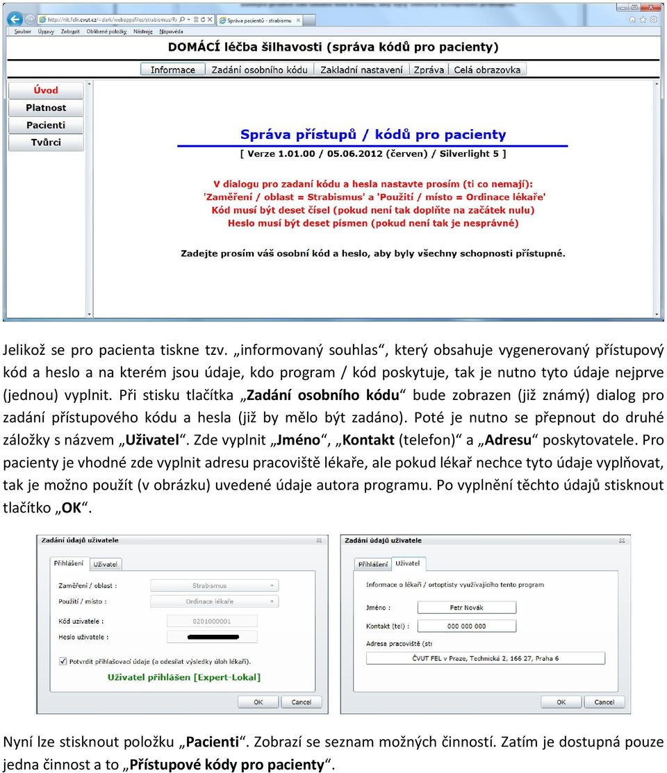 Při stisku tlačítka Zadání osobního kódu bude zobrazen (již známý) dialog pro zadání přístupového kódu a hesla (již by mělo být zadáno). Poté je nutno se přepnout do druhé záložky s názvem Uživatel.