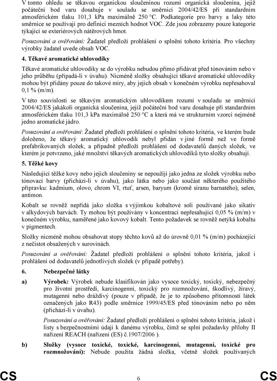 Posuzování a ověřování: Žadatel předloží prohlášení o splnění tohoto kritéria. Pro všechny výrobky žadatel uvede obsah VOC. 4.