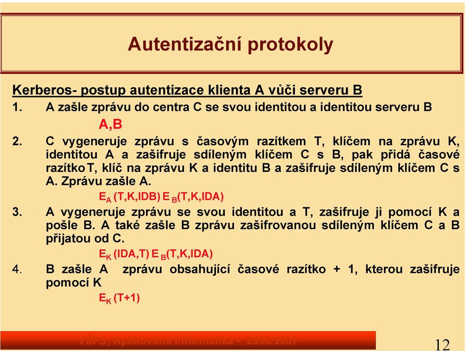 t, klíč na zprávu K a identitu B a zašifruje sdíleným klíčem C s A. Zprávu zašle A. E A (T,K,IDB) E B (T,K,IDA) 3.