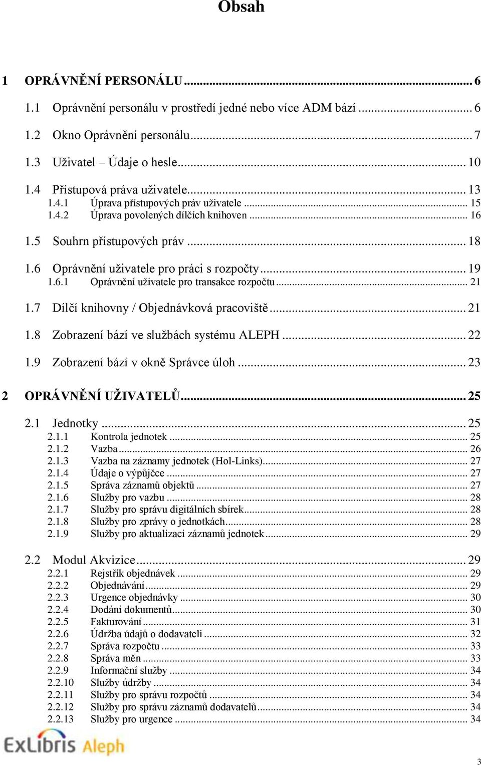 .. 21 1.7 Dílčí knihovny / Objednávková pracoviště... 21 1.8 Zobrazení bází ve službách systému ALEPH... 22 1.9 Zobrazení bází v okně Správce úloh... 23 2 OPRÁVNĚNÍ UŽIVATELŮ... 25 2.1... 25 2.1.1 Kontrola jednotek.