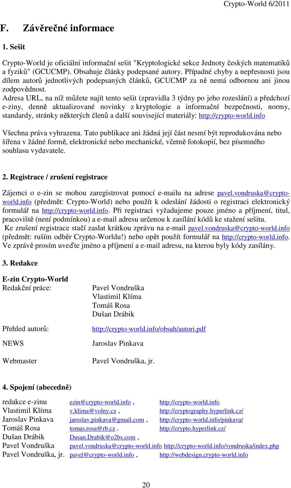 Adresa URL, na níž můžete najít tento sešit (zpravidla 3 týdny po jeho rozeslání) a předchozí e-ziny, denně aktualizované novinky z kryptologie a informační bezpečnosti, normy, standardy, stránky