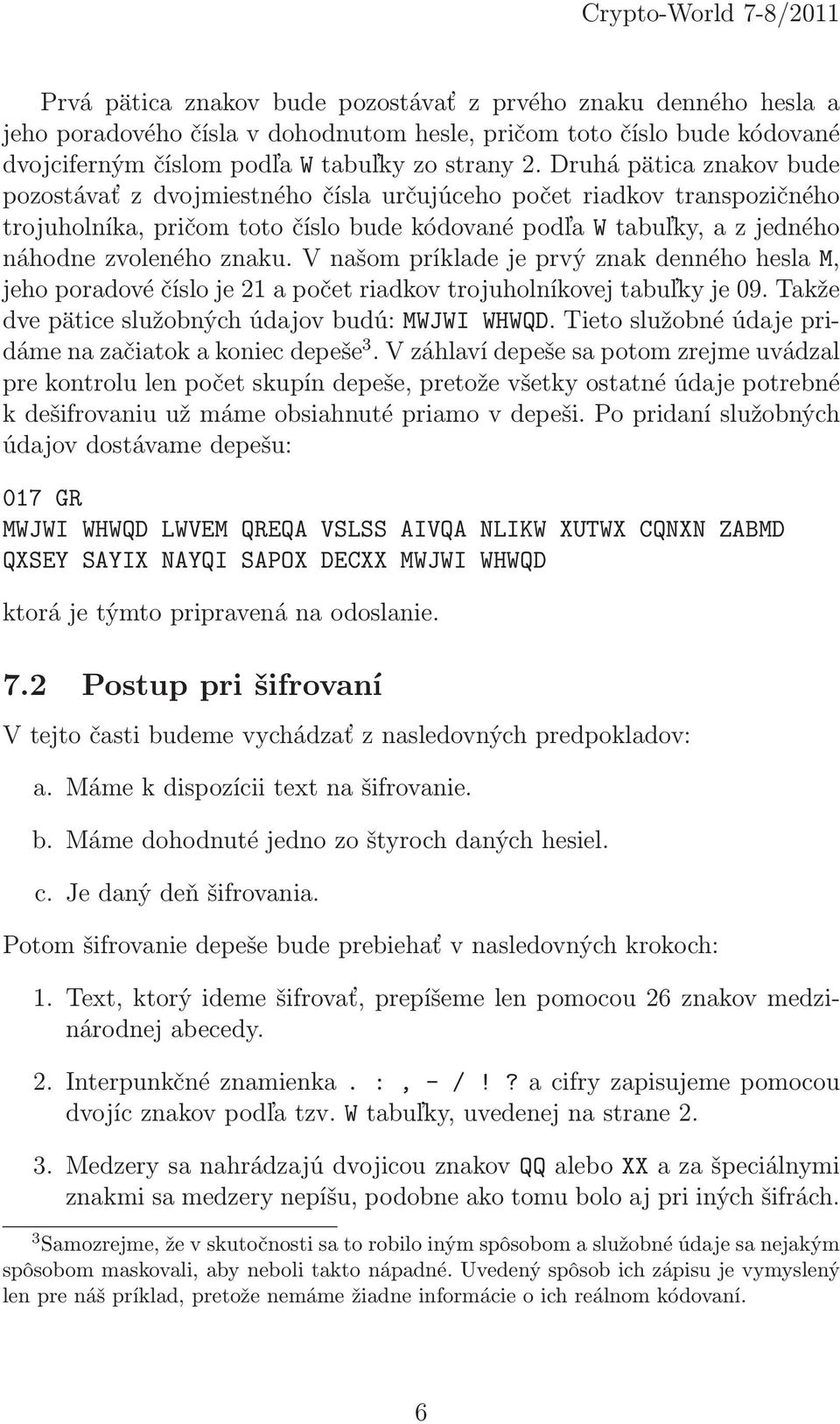 V našom príklade je prvý znak denného hesla M, jeho poradové číslo je 21 a počet riadkov trojuholníkovej tabuľky je 09. Takže dve pätice služobných údajov budú: MWJWI WHWQD.