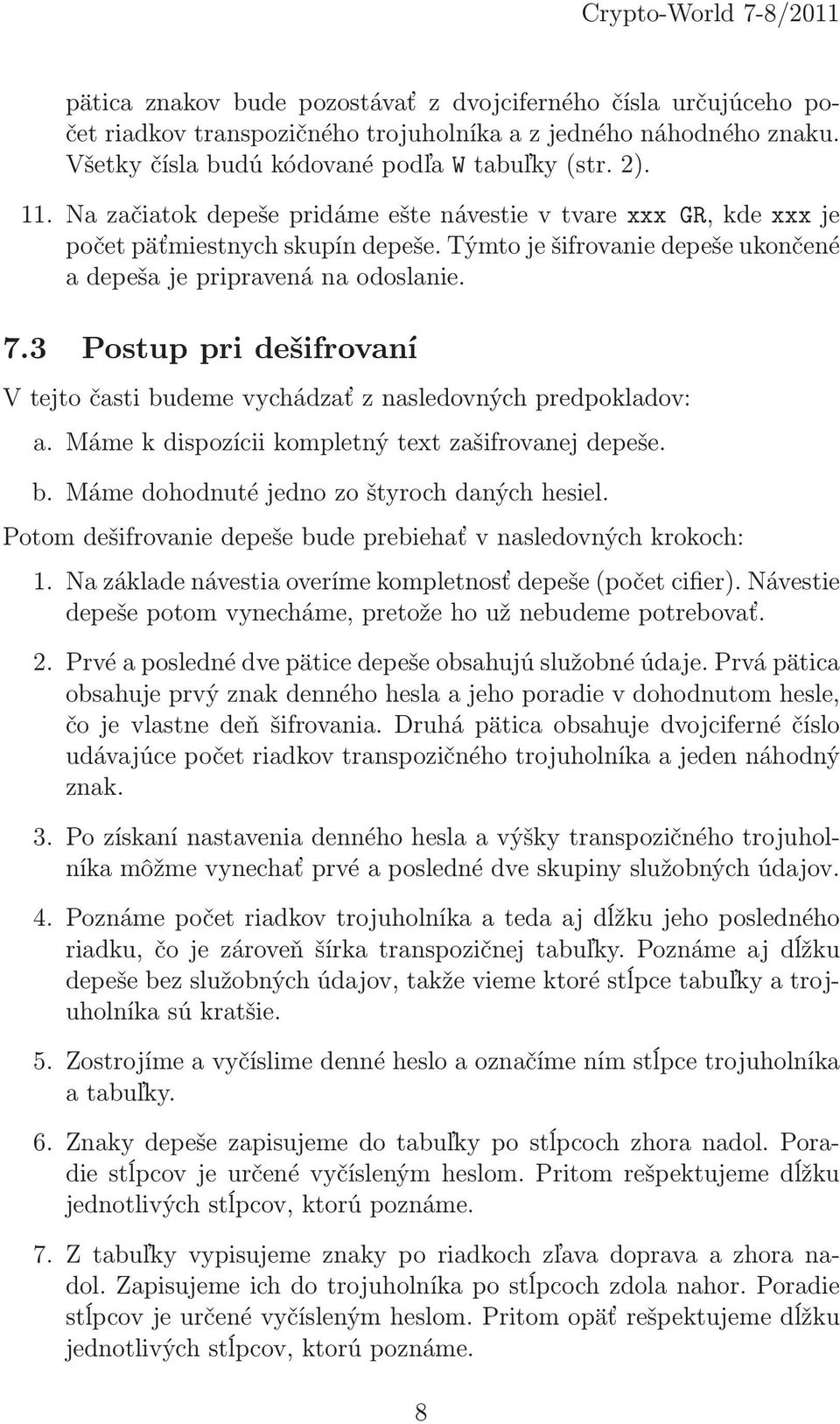 3 Postup pri dešifrovaní V tejto časti budeme vychádzať z nasledovných predpokladov: a. Máme k dispozícii kompletný text zašifrovanej depeše. b. Máme dohodnuté jedno zo štyroch daných hesiel.