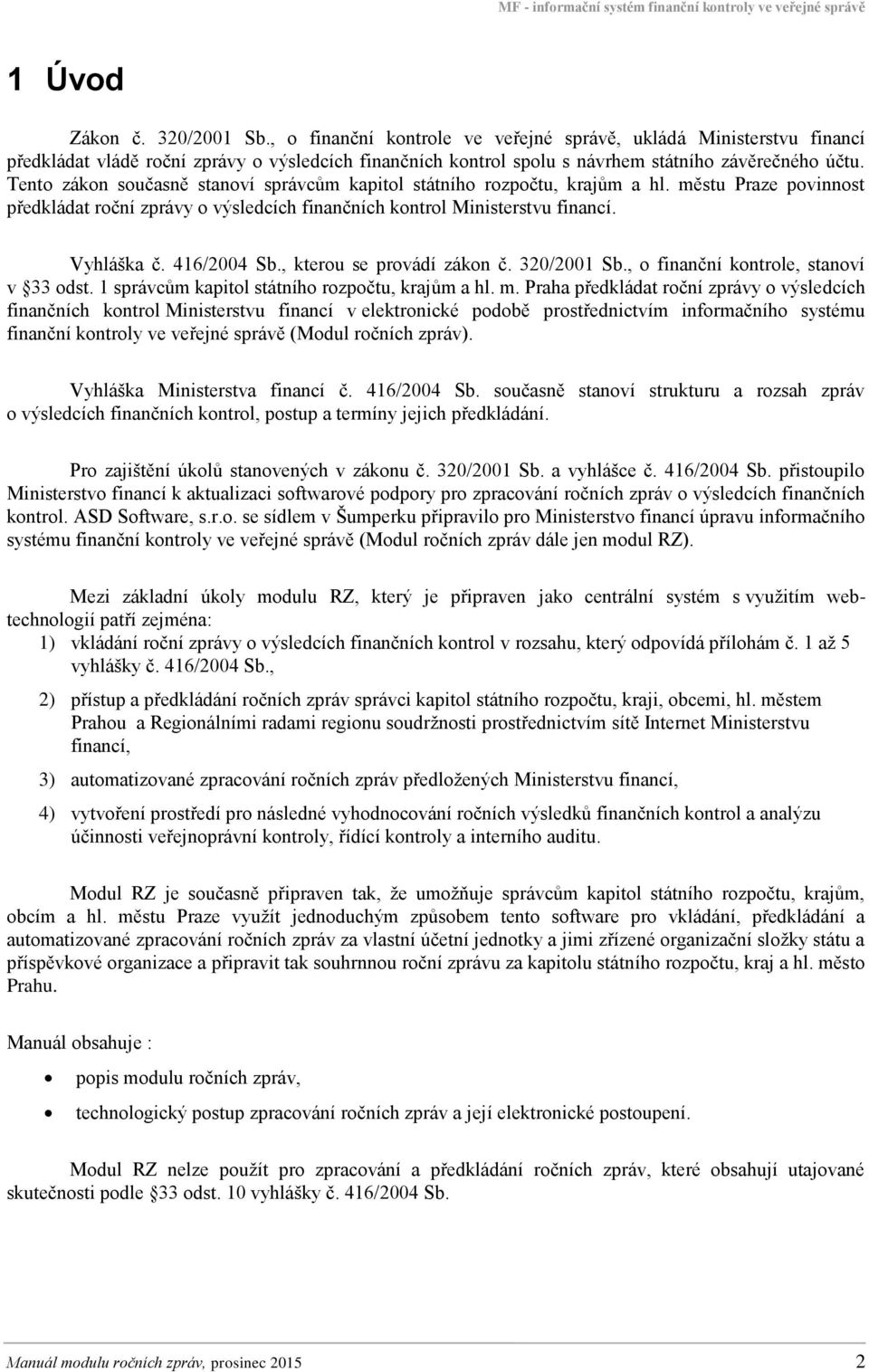 Tento zákon současně stanoví správcům kapitol státního rozpočtu, krajům a hl. městu Praze povinnost předkládat roční zprávy o výsledcích finančních kontrol Ministerstvu financí. Vyhláška č.