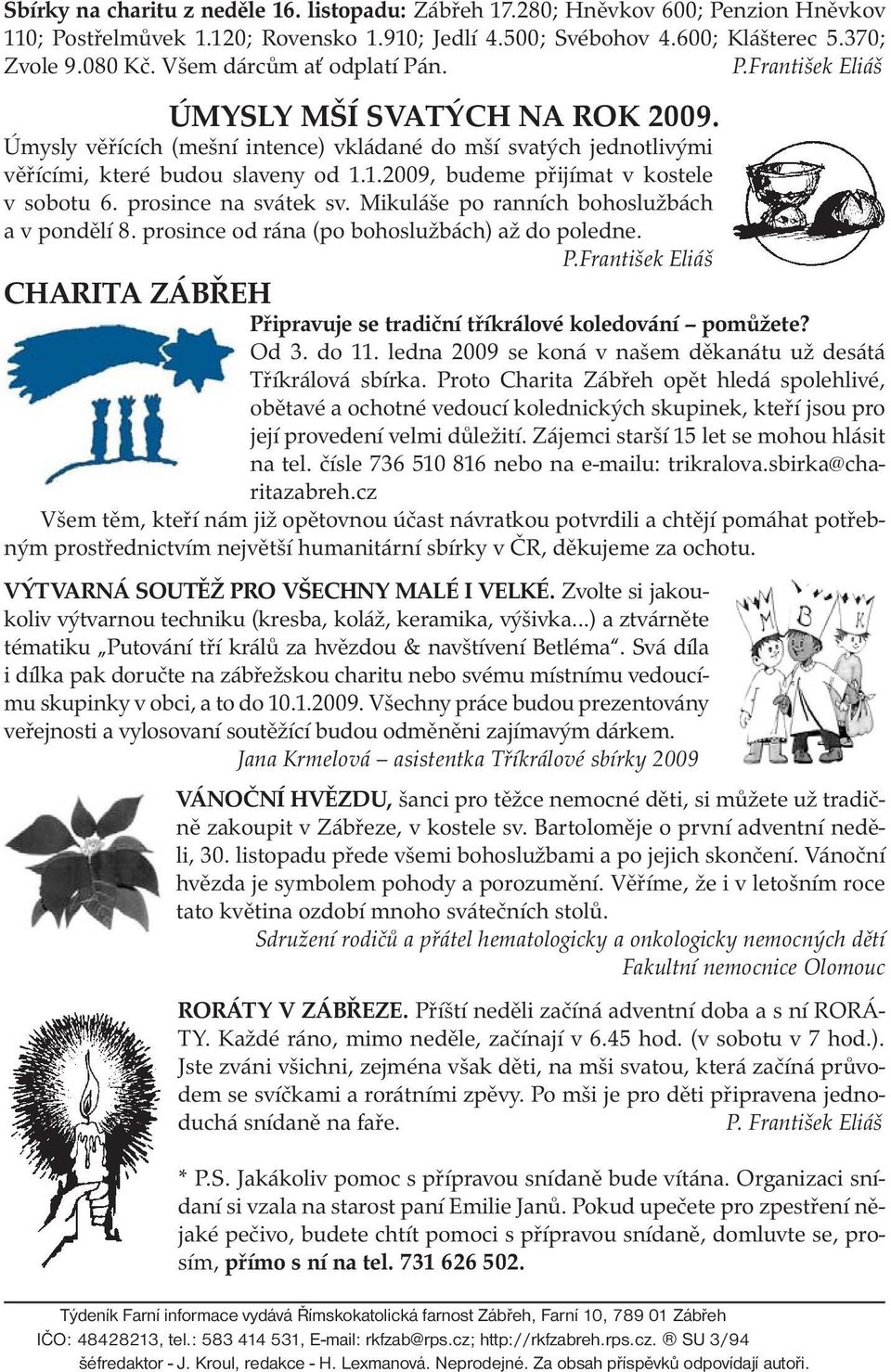 1.2009, budeme přijímat v kostele v sobotu 6. prosince na svátek sv. Mikuláše po ranních bohoslužbách a v pondělí 8. prosince od rána (po bohoslužbách) až do poledne. P.