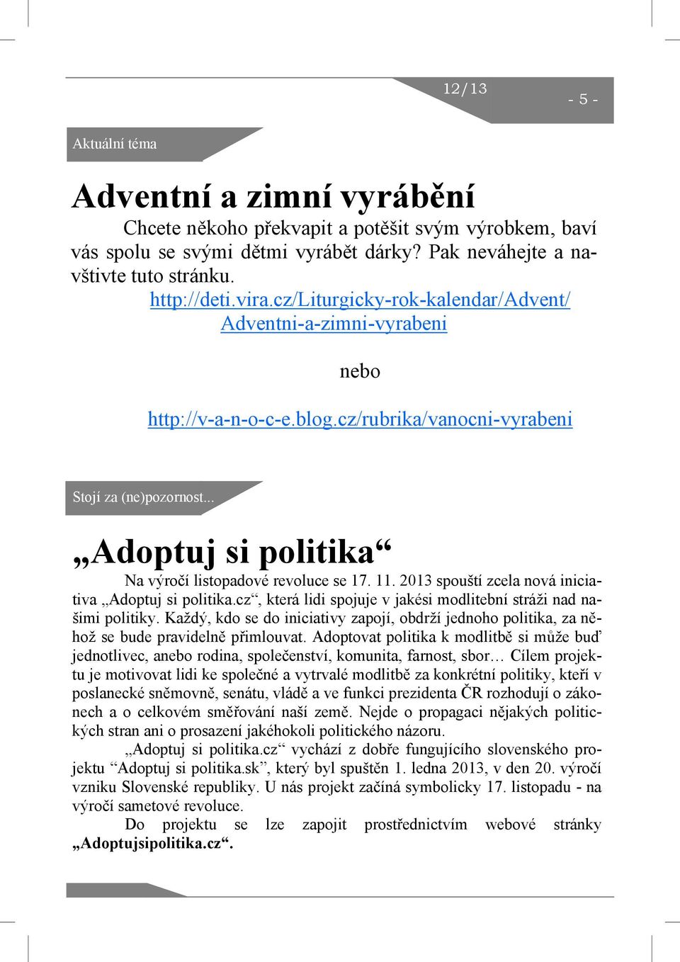 11. 2013 spouští zcela nová iniciativa Adoptuj si politika.cz, která lidi spojuje v jakési modlitební stráži nad našimi politiky.