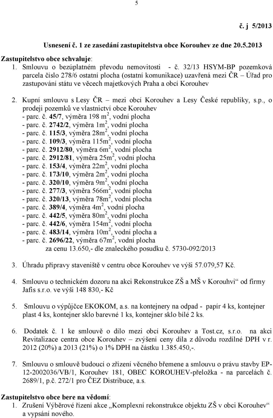 Kupní smlouvu s Lesy ČR mezi obcí Korouhev a Lesy České republiky, s.p., o prodeji pozemků ve vlastnictví obce Korouhev - parc. č. 45/7, výměra 198 m 2, vodní plocha - parc. č. 2742/2, výměra 1m 2, vodní plocha - parc.