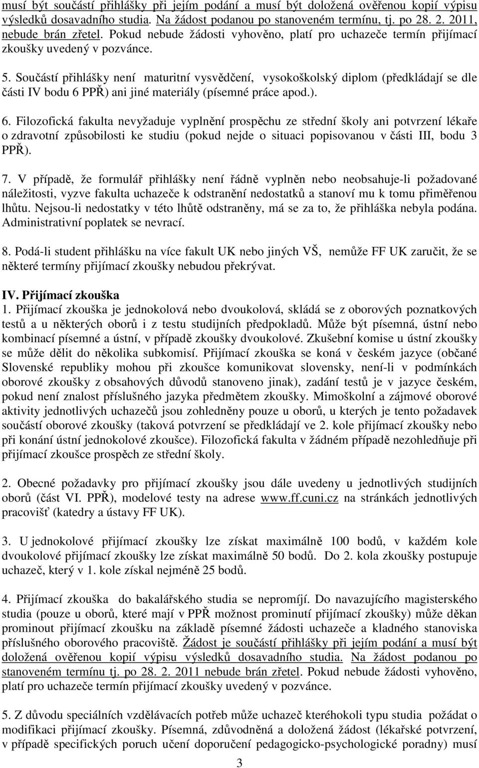 Součástí přihlášky není maturitní vysvědčení, vysokoškolský diplom (předkládají se dle části IV bodu 6 