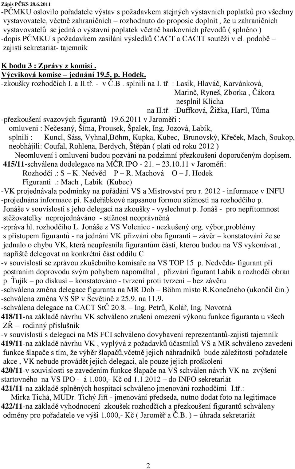 Výcviková komise jednání 19.5. p. Hodek. -zkoušky rozhodčích I. a II.tř. - v Č.B. splnili na I. tř. : Lasík, Hlaváč, Karvánková, Marinč, Ryneš, Zborka, Čákora nesplnil Klícha na II.tř. :Duffková, Ţiţka, Hartl, Tůma -přezkoušení svazových figurantů 19.