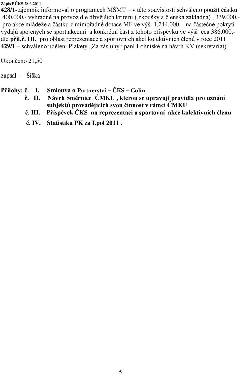 pro oblast reprezentace a sportovních akcí kolektivních členů v roce 2011 429/1 schváleno udělení Plakety Za zásluhy paní Lohniské na návrh KV (sekretariát) Ukončeno 21,50 zapsal : Šiška Přílohy: č.