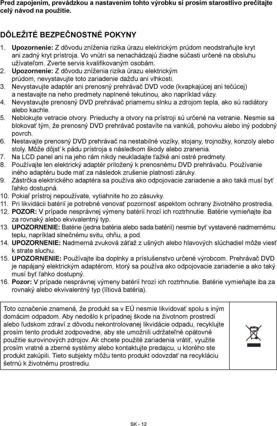 Zverte servis kvalifikovaným osobám. 2. Upozornenie: Z dôvodu zníženia rizika úrazu elektrickým prúdom, nevystavujte toto zariadenie dažďu ani vlhkosti. 3.