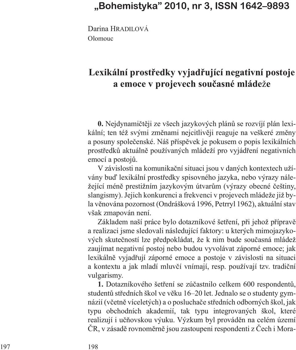 Náš pøíspìvek je pokusem o popis lexikálních prostøedkù aktuálnì pou ívaných mláde í pro vyjádøení negativních emocí a postojù.