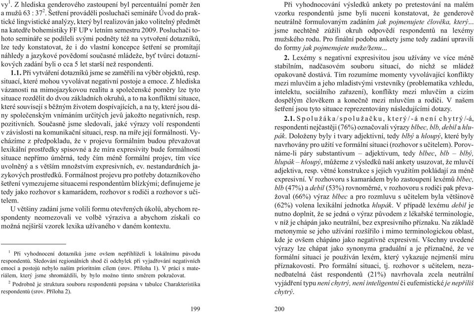 Posluchaèi tohoto semináøe se podíleli svými podnìty té na vytvoøení dotazníkù, lze tedy konstatovat, e i do vlastní koncepce šetøení se promítají náhledy a jazykové povìdomí souèasné mláde e, by