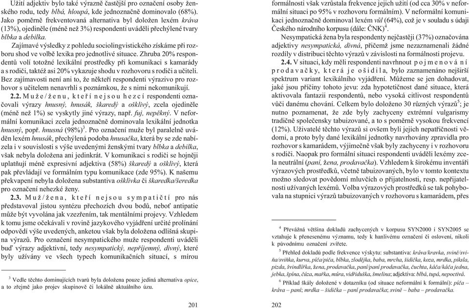 Zajímavé výsledky z pohledu sociolingvistického získáme pøi rozboru shod ve volbì lexika pro jednotlivé situace.