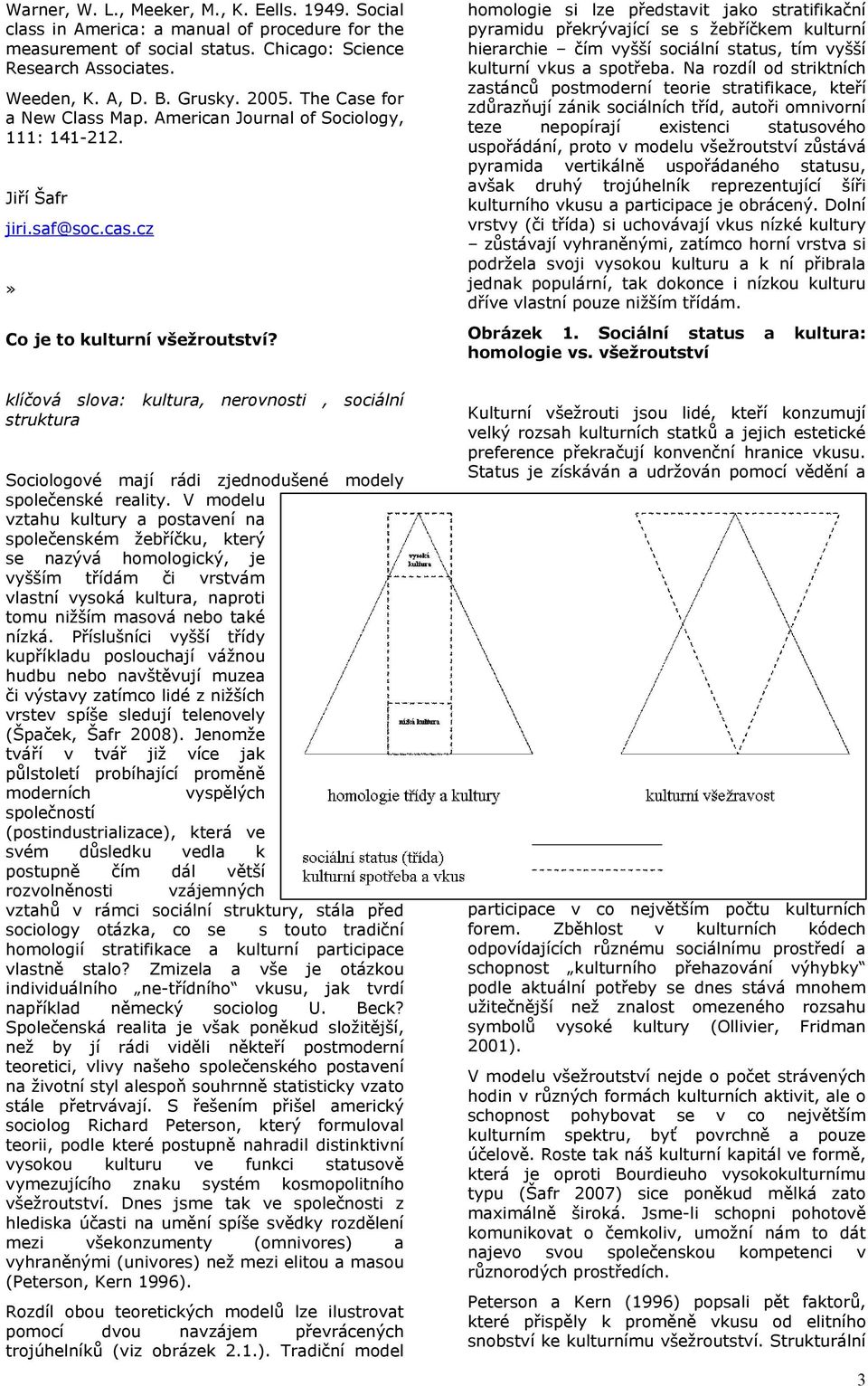 homologie si lze představit jako stratifikační pyramidu překrývající se s žebříčkem kulturní hierarchie čím vyšší sociální status, tím vyšší kulturní vkus a spotřeba.