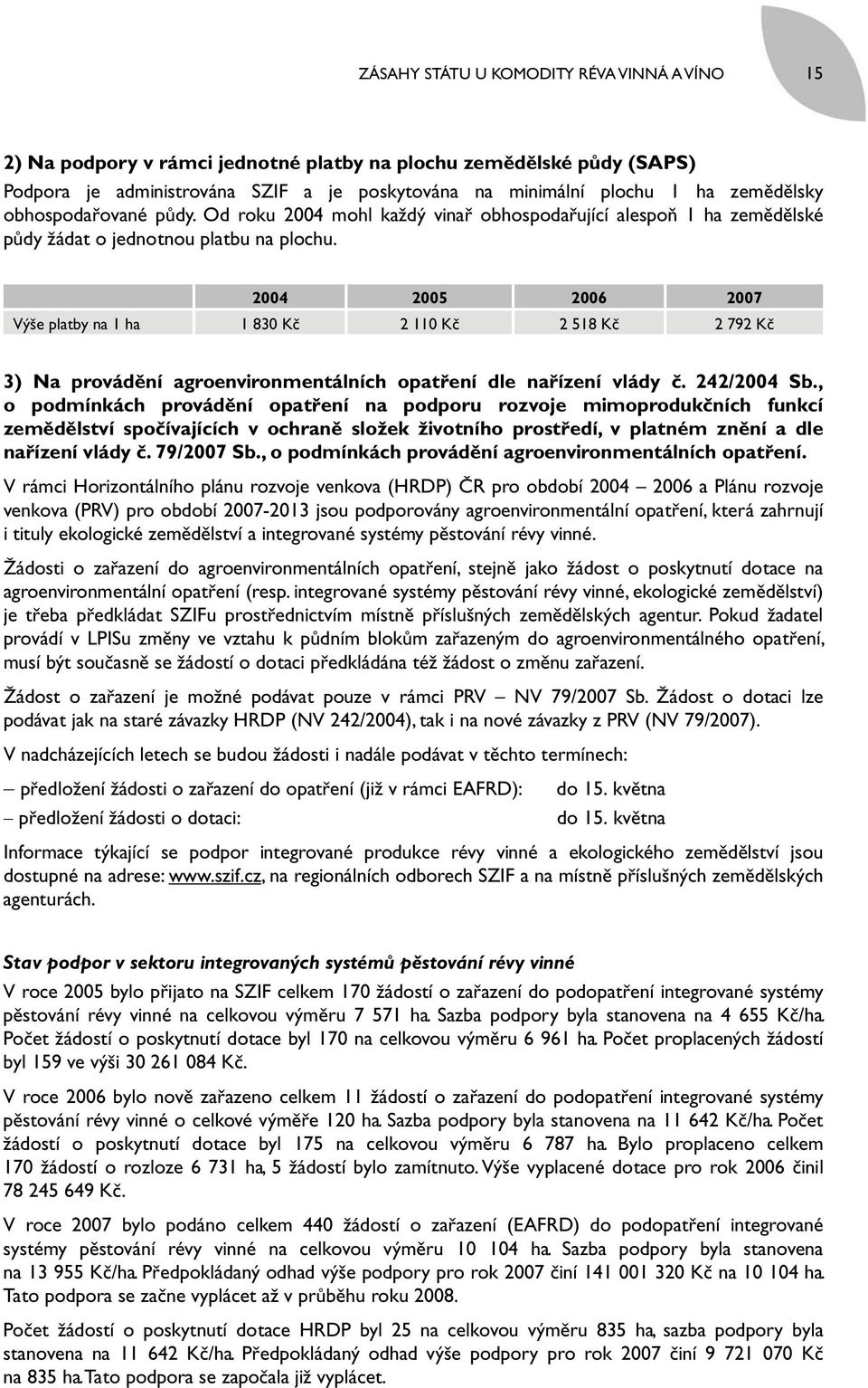 2004 2005 2006 2007 Výše platby na 1 ha 1 830 Kč 2 110 Kč 2 518 Kč 2 792 Kč 3) Na provádění agroenvironmentálních opatření dle nařízení vlády č. 242/2004 Sb.