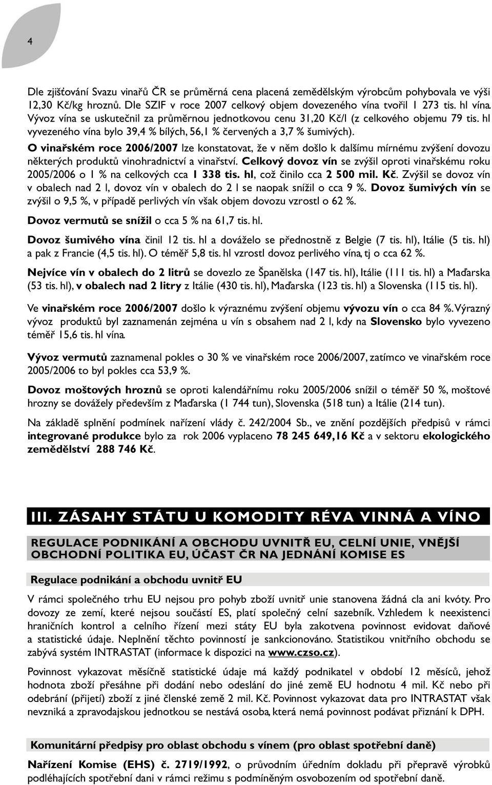 O vinařském roce 2006/2007 lze konstatovat, že v něm došlo k dalšímu mírnému zvýšení dovozu některých produktů vinohradnictví a vinařství.