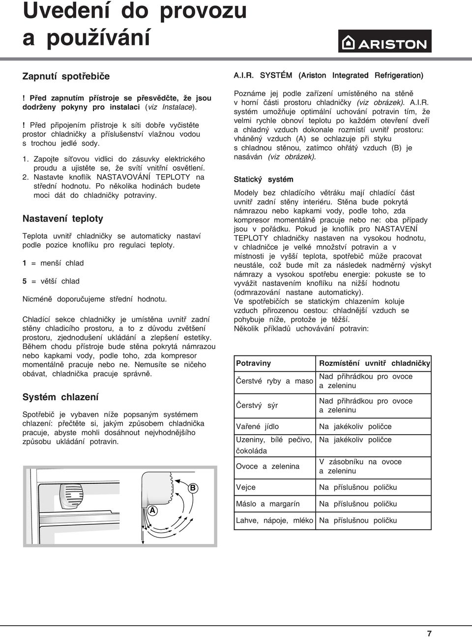 Zapojte síťovou vidlici do zásuvky elektrického proudu a ujistěte se, že svítí vnitřní osvětlení. 2. Nastavte knoflík NASTAVOVÁNÍ TEPLOTY na střední hodnotu.