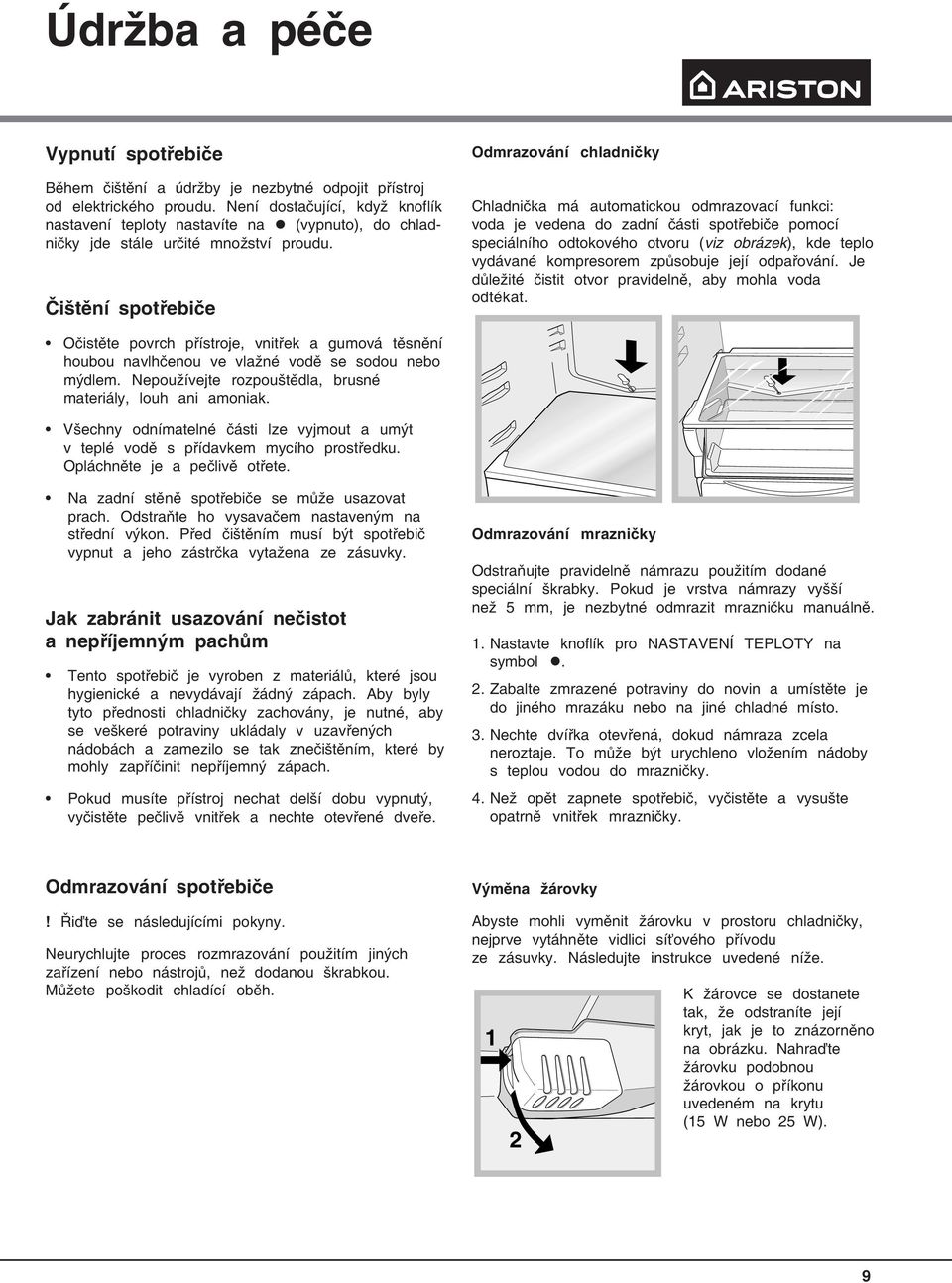 Čištění spotřebiče Odmrazování chladničky Chladnička má automatickou odmrazovací funkci: voda je vedena do zadní části spotřebiče pomocí speciálního odtokového otvoru (viz obrázek), kde teplo