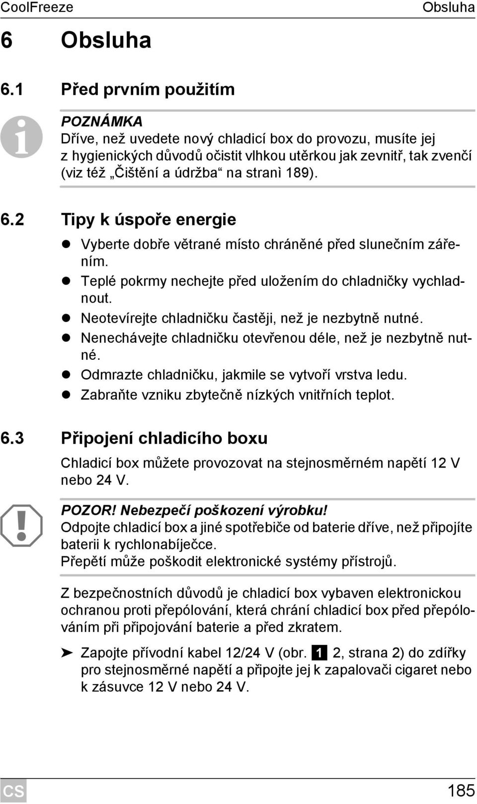 189). 6.2 Tipy k úspoře energie Vyberte dobře větrané místo chráněné před slunečním zářením. Teplé pokrmy nechejte před uložením do chladničky vychladnout.