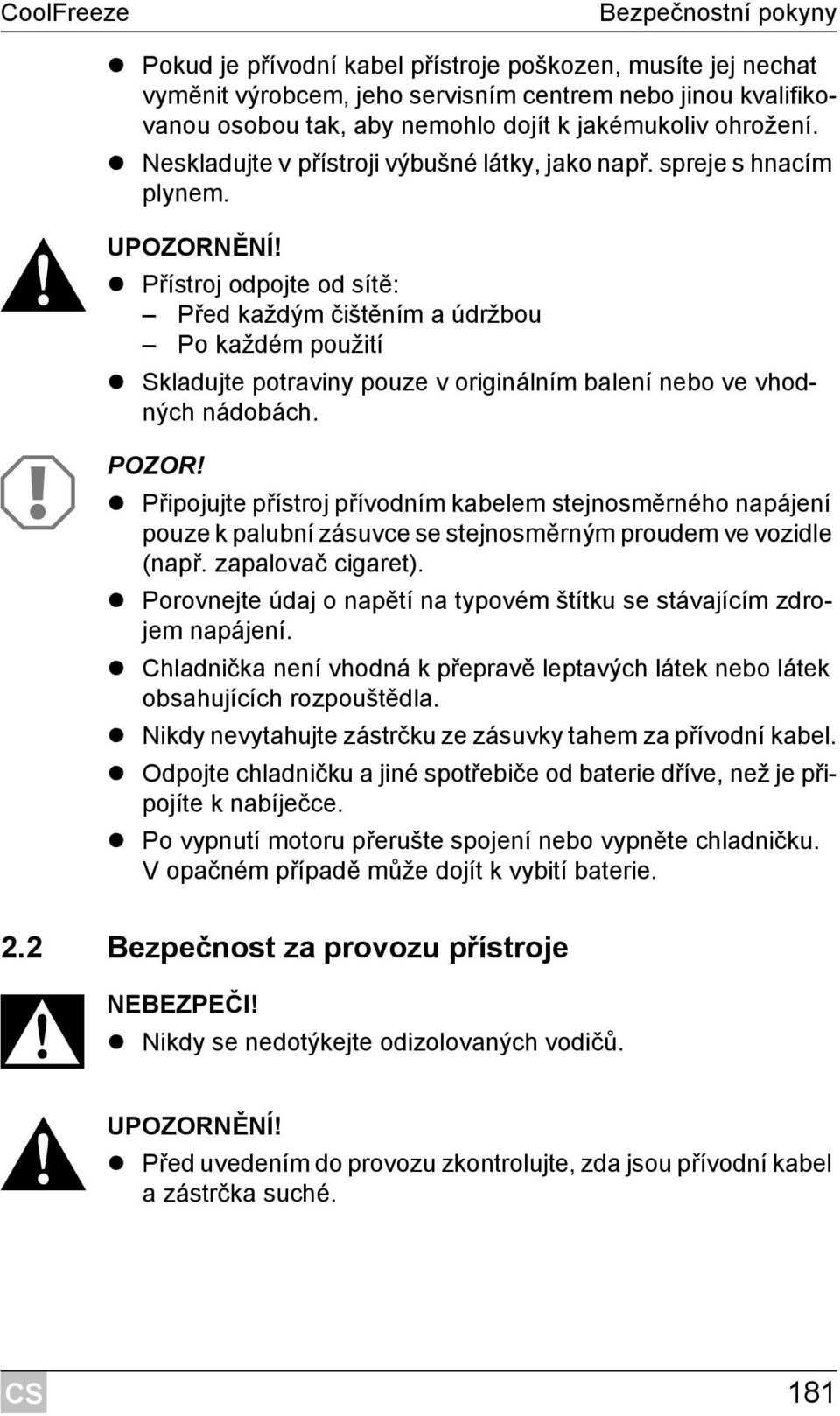 Přístroj odpojte od sítě: Před každým čištěním a údržbou Po každém použití Skladujte potraviny pouze v originálním balení nebo ve vhodných nádobách. A POZOR!