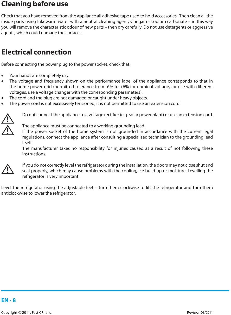 Do not use detergents or aggressive agents, which could damage the surfaces. Electrical connection Before connecting the power plug to the power socket, check that: Your hands are completely dry.