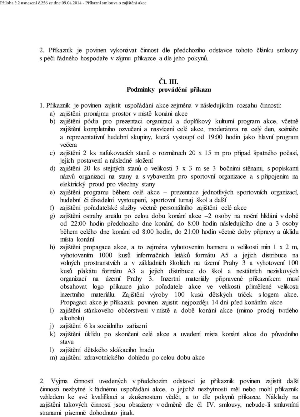 Příkazník je povinen zajistit uspořádání akce zejména v následujícím rozsahu činností: a) zajištění pronájmu prostor v místě konání akce b) zajištění pódia pro prezentaci organizací a doplňkový