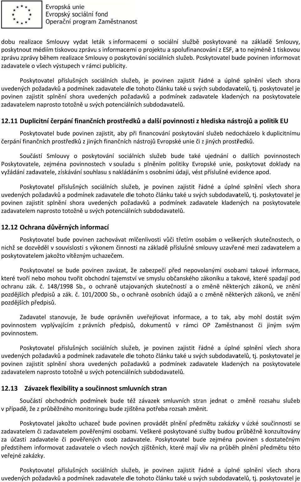 Poskytovatel příslušných sociálních služeb, je povinen zajistit řádné a úplnéé splnění všech shora uvedených požadavků a podmínek zadavatele z dlee tohoto článku také u svých subdodavatelů, tj.