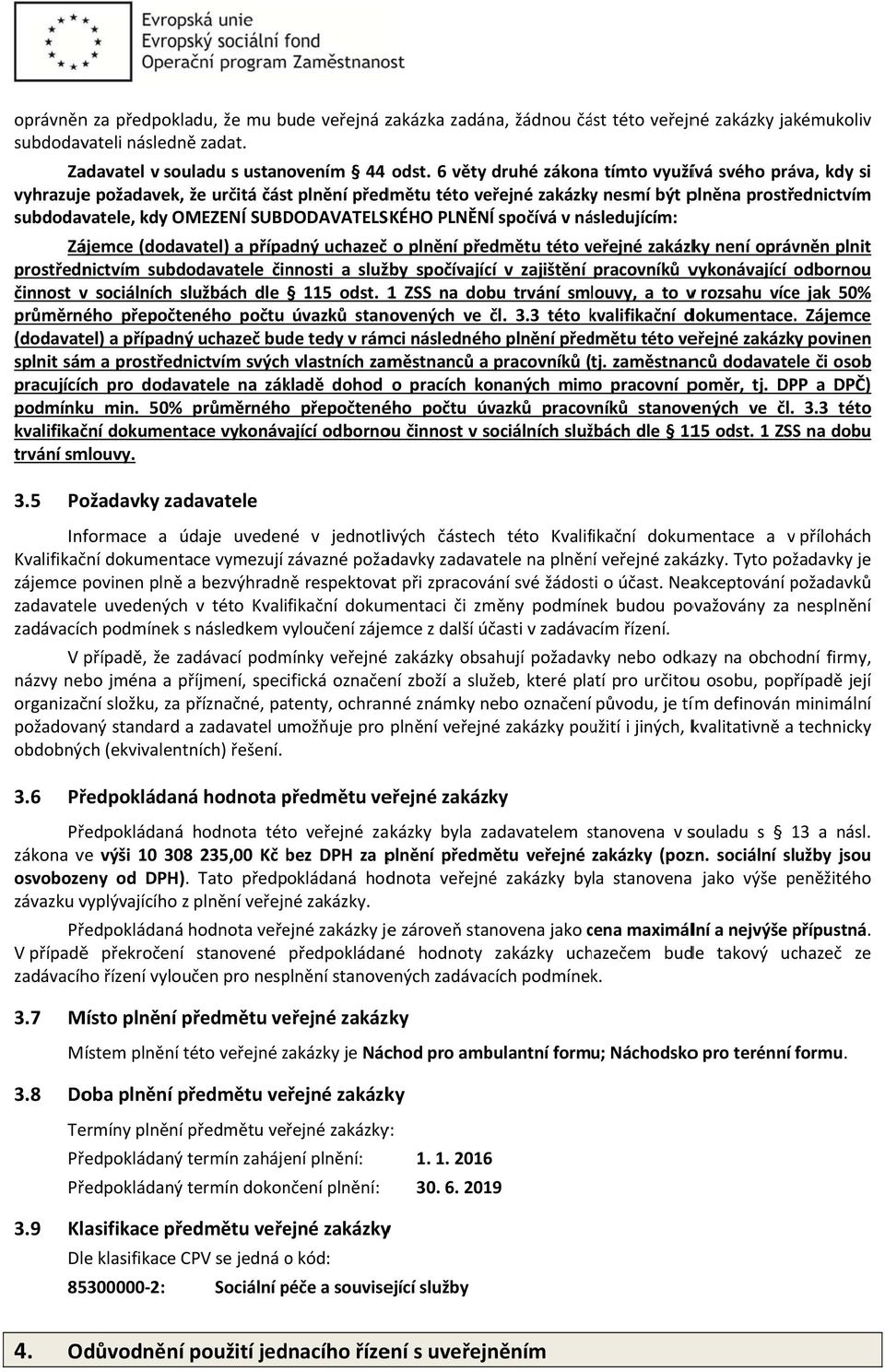 SUBDODAVATELSKÉHO PLNĚNÍ spočívá v následujícím: Zájemce (dodavatel) a případný uchazeč o plnění předmětu této veřejné v zakázky není oprávněn plnit prostřednictvím subdodavatele činnosti a služby