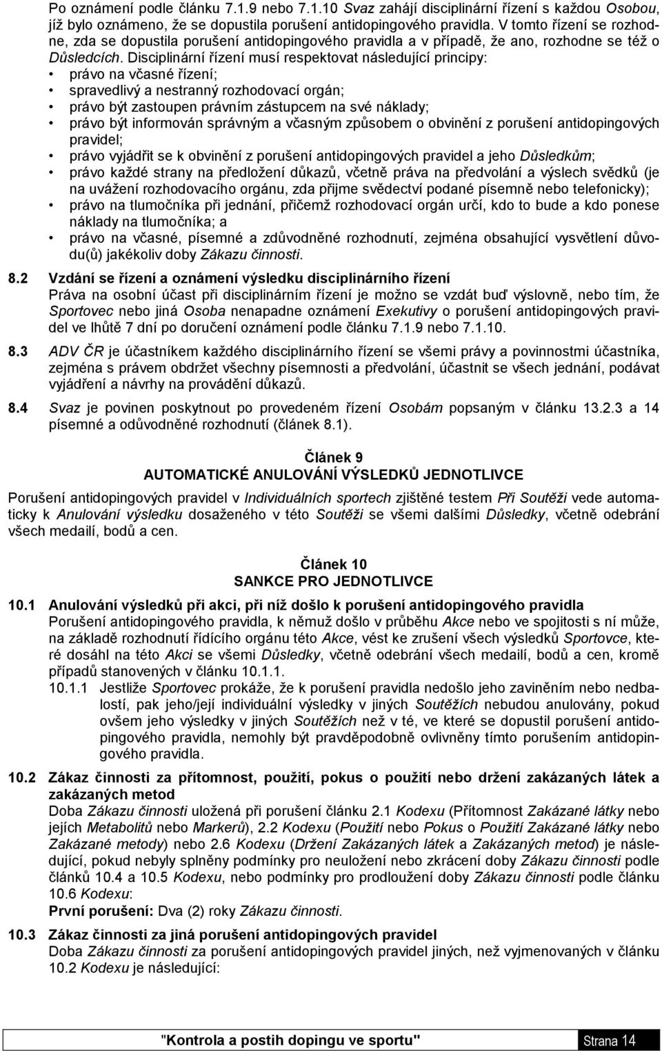 Disciplinární řízení musí respektovat následující principy: právo na včasné řízení; spravedlivý a nestranný rozhodovací orgán; právo být zastoupen právním zástupcem na své náklady; právo být